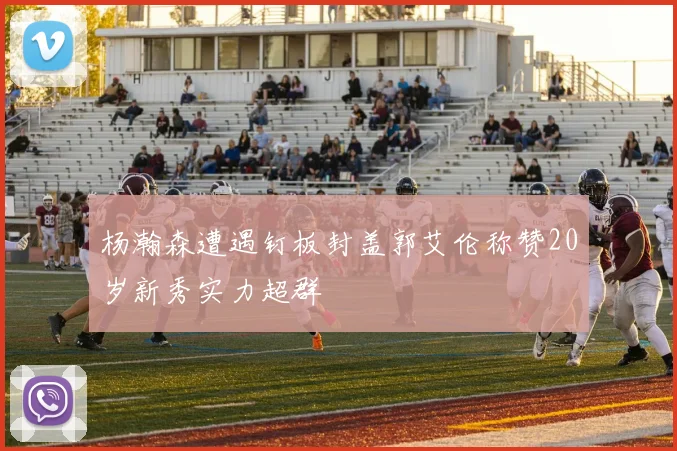 杨瀚森遭遇钉板封盖郭艾伦称赞20岁新秀实力超群