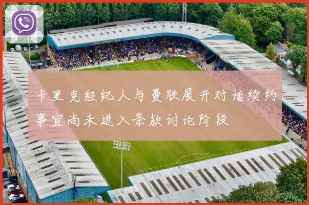 卡里克经纪人与曼联展开对话续约事宜尚未进入条款讨论阶段
