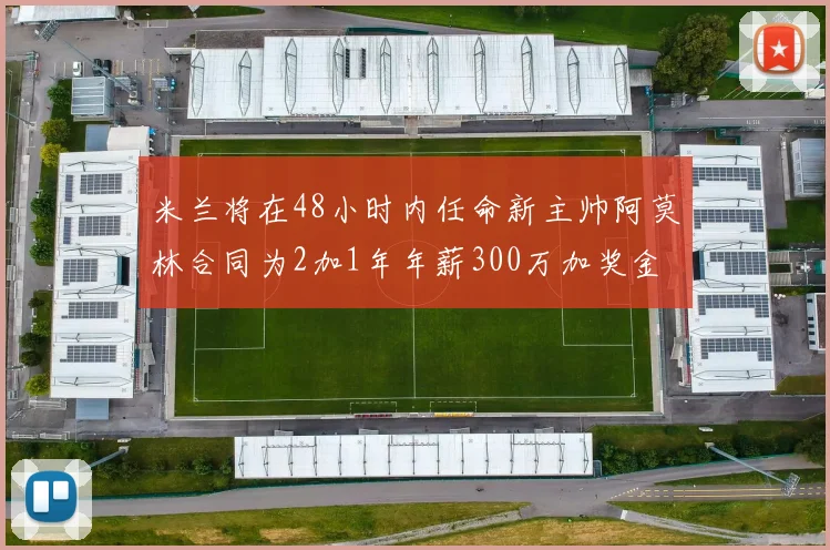 米兰将在48小时内任命新主帅阿莫林合同为2加1年年薪300万加奖金