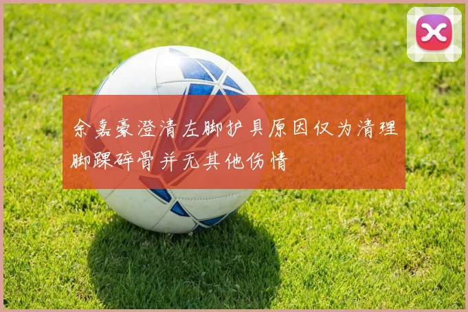 余嘉豪澄清左脚护具原因仅为清理脚踝碎骨并无其他伤情