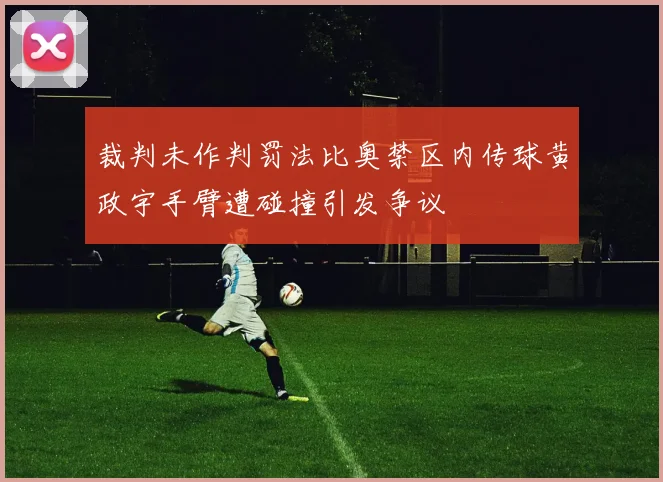 裁判未作判罚法比奥禁区内传球黄政宇手臂遭碰撞引发争议