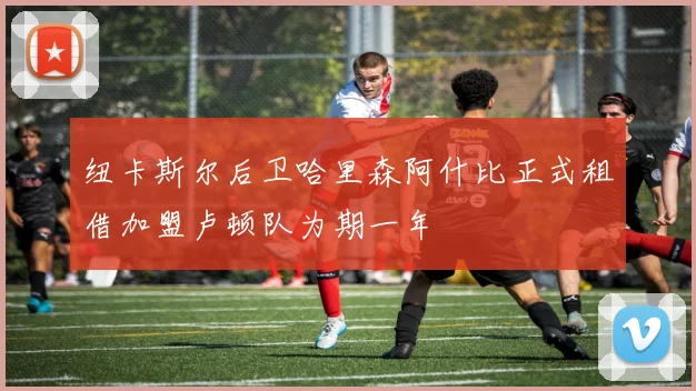 纽卡斯尔后卫哈里森阿什比正式租借加盟卢顿队为期一年