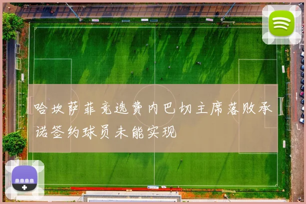 哈坎萨菲竞选费内巴切主席落败承诺签约球员未能实现
