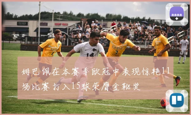 姆巴佩在本赛季欧冠中表现惊艳11场比赛打入15球荣膺金靴奖