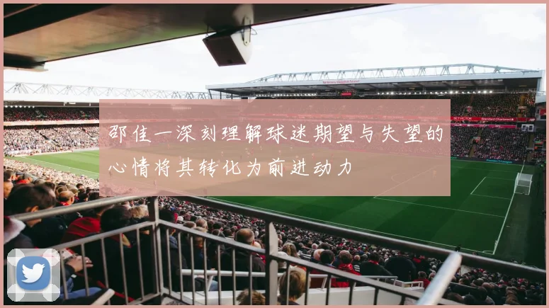 邵佳一深刻理解球迷期望与失望的心情将其转化为前进动力