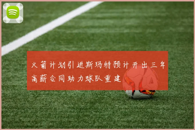 火箭计划引进斯玛特预计开出三年高薪合同助力球队重建