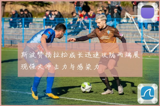 斯波赞扬拉松成长迅速攻防两端展现强大冲击力与感染力