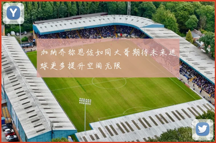 加纳乔称恩佐如同大哥期待未来进球更多提升空间无限