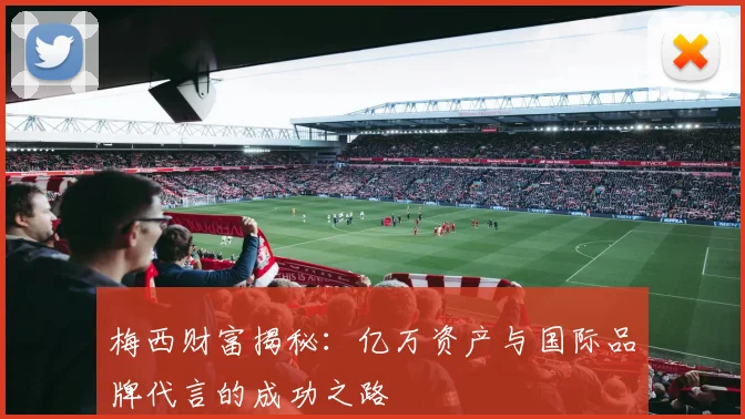 梅西财富揭秘：亿万资产与国际品牌代言的成功之路
