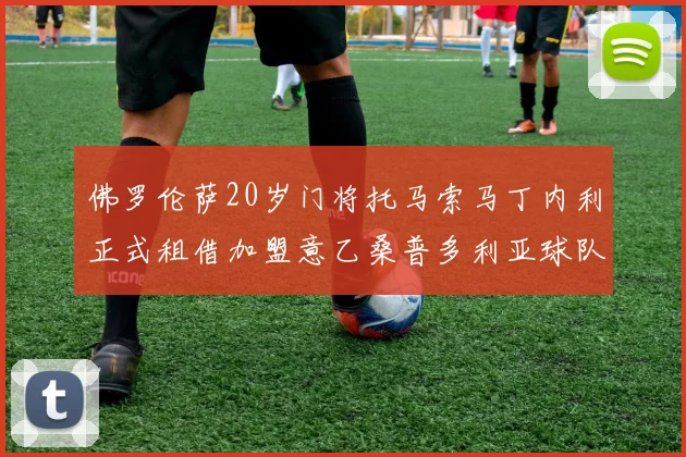 佛罗伦萨20岁门将托马索马丁内利正式租借加盟意乙桑普多利亚球队