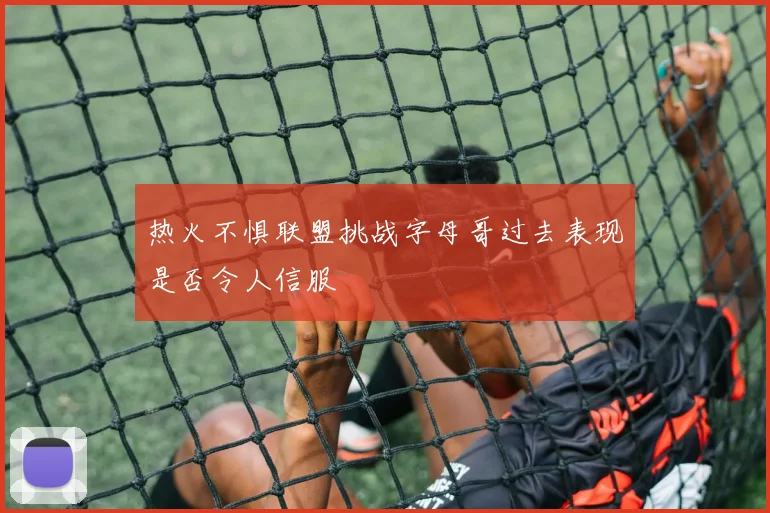 热火不惧联盟挑战字母哥过去表现是否令人信服